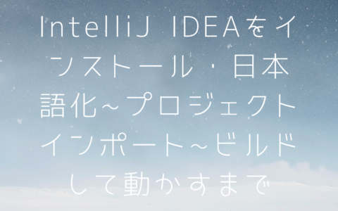 IntelliJ IDEAをインストールと日本語化〜プロジェクトインポート〜ビルドして動かすまで実施！！バックエンド開発環境を構築する