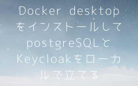 Docker desktopをインストールしてローカル環境でpostgreSQLとKeycloakを立ち上げる！！バックエンド開発環境を構築する