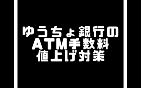 ゆうちょ銀行ATMの手数料値上げに伴う注意点と僕が実践しているATMの手数料対策について